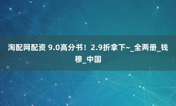 淘配网配资 9.0高分书！2.9折拿下~_全两册_钱穆_中国