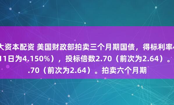 大资本配资 美国财政部拍卖三个月期国债，得标利率4.130%（8月11日为4.150%），投标倍数2.70（前次为2.64）。拍卖六个月期