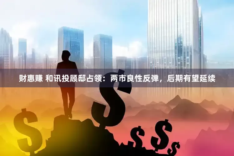 财惠赚 和讯投顾邸占领：两市良性反弹，后期有望延续