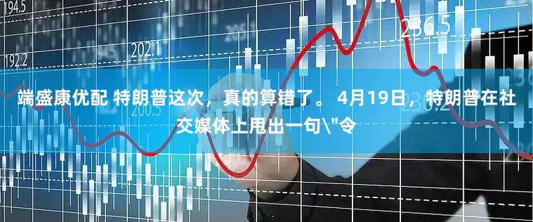 端盛康优配 特朗普这次，真的算错了。 4月19日，特朗普在社交媒体上甩出一句＂令