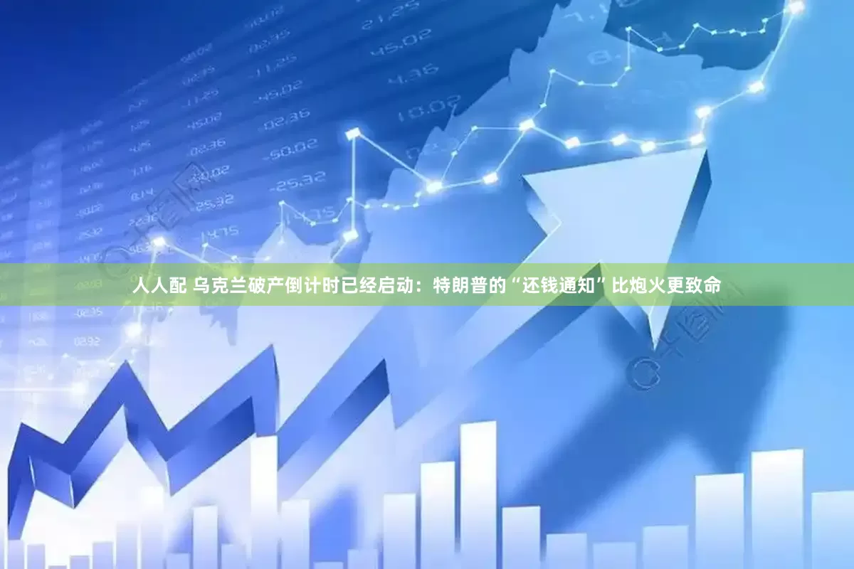 人人配 乌克兰破产倒计时已经启动：特朗普的“还钱通知”比炮火更致命