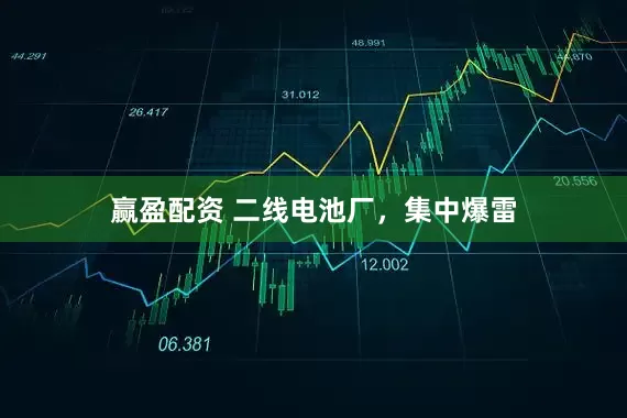 赢盈配资 二线电池厂，集中爆雷